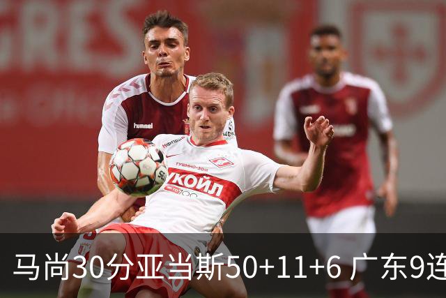 马尚30分亚当斯50+11+6 广东9连胜送福建6连败