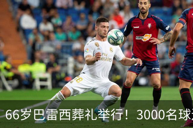 66岁巴雷西葬礼举行！3000名球迷送别 马尔蒂尼落泪 米兰队长缺席