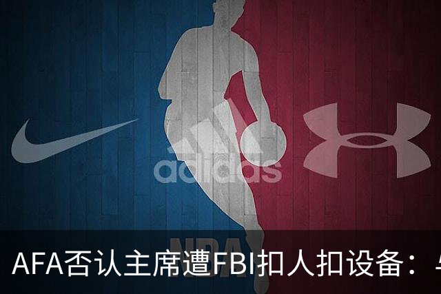 AFA否认主席遭FBI扣人扣设备：与事实完全不符